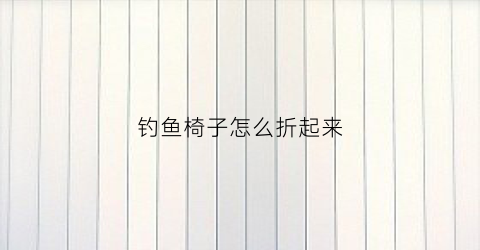 钓鱼椅子怎么折起来