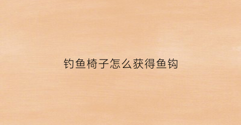 钓鱼椅子怎么获得鱼钩(钓鱼椅子怎么装)