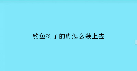 “钓鱼椅子的脚怎么装上去(钓椅脚爪怎么安装图解)