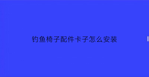 钓鱼椅子配件卡子怎么安装