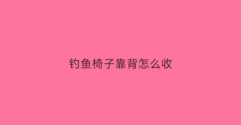 钓鱼椅子靠背怎么收(钓鱼椅子靠背怎么收起来)