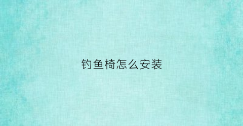 钓鱼椅怎么安装(钓鱼椅怎么安装视频)
