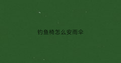 钓鱼椅怎么安雨伞(钓鱼椅子安装)