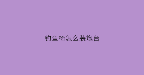 钓鱼椅怎么装炮台(diy钓椅炮台配件)