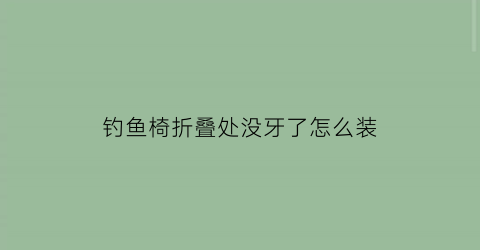 “钓鱼椅折叠处没牙了怎么装(钓鱼椅组装视频)