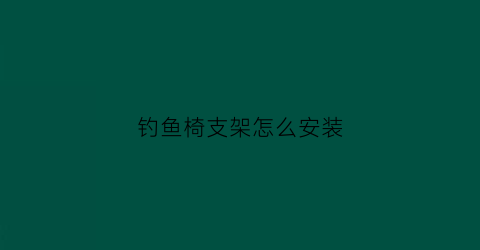 钓鱼椅支架怎么安装(钓鱼椅支架怎么安装视频)