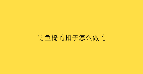 钓鱼椅的扣子怎么做的