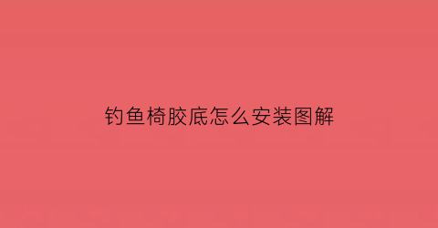 钓鱼椅胶底怎么安装图解(钓鱼钓椅安装视频)