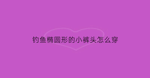 钓鱼椭圆形的小裤头怎么穿
