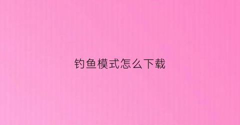 钓鱼模式怎么下载(钓鱼模式怎么下载安装)