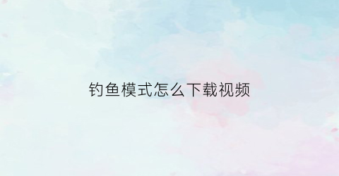 钓鱼模式怎么下载视频(播放钓鱼的视频不是吃鸡的视频是真的)