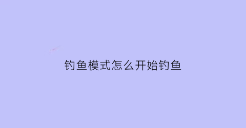 “钓鱼模式怎么开始钓鱼(钓鱼模式怎么开始钓鱼的)