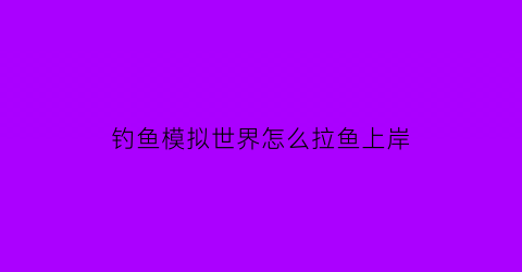 钓鱼模拟世界怎么拉鱼上岸