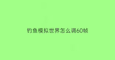 钓鱼模拟世界怎么调60帧