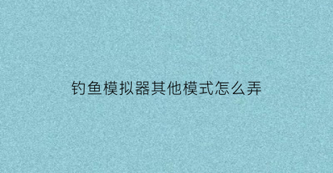 钓鱼模拟器其他模式怎么弄(钓鱼模拟器玩法)