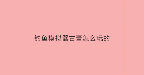 钓鱼模拟器古董怎么玩的(钓鱼模拟器游戏视频)