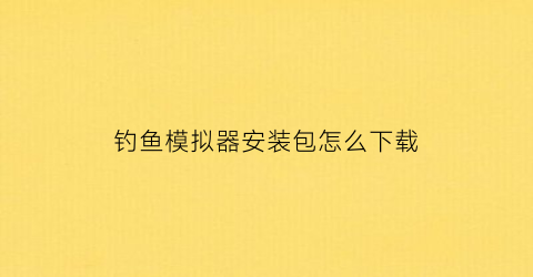 “钓鱼模拟器安装包怎么下载(钓鱼模拟器玩法)