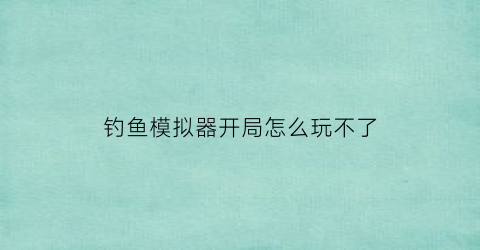 钓鱼模拟器开局怎么玩不了(钓鱼模拟器怎么设置中文)