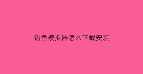 钓鱼模拟器怎么下载安装(钓鱼模拟器下载安装最新版)