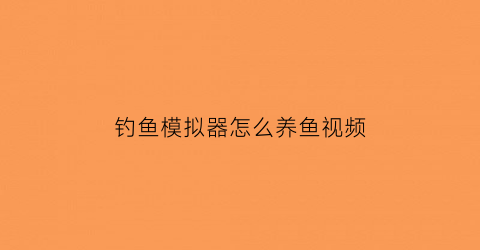 “钓鱼模拟器怎么养鱼视频(钓鱼模拟器怎么换鱼饵)