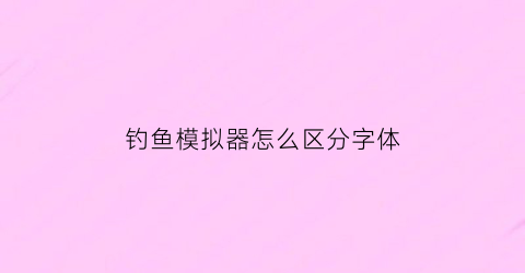 钓鱼模拟器怎么区分字体