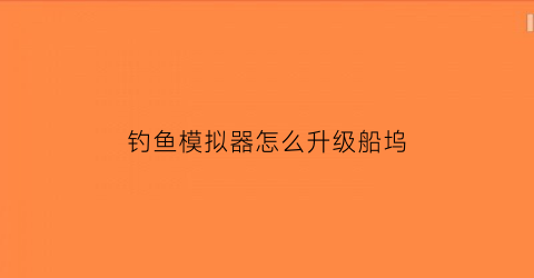钓鱼模拟器怎么升级船坞(钓鱼模拟器鱼钩大小)