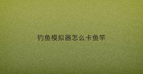 钓鱼模拟器怎么卡鱼竿(钓鱼模拟器怎么卡鱼竿)