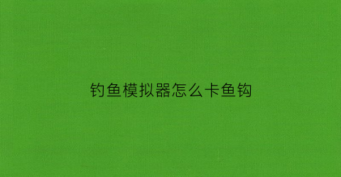 钓鱼模拟器怎么卡鱼钩(钓鱼模拟器技巧)