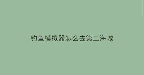 钓鱼模拟器怎么去第二海域(钓鱼模拟器鱼钩)