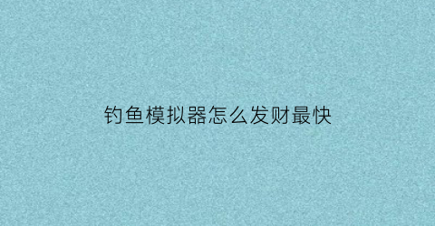 钓鱼模拟器怎么发财最快(钓鱼模拟器鱼类大全)