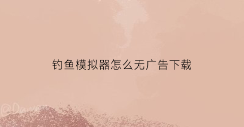 “钓鱼模拟器怎么无广告下载(钓鱼模拟器怎么无广告下载手机版)