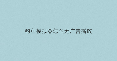 钓鱼模拟器怎么无广告播放(钓鱼模拟器无限钻石无限金币)