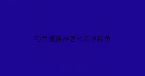 钓鱼模拟器怎么无限钓鱼(钓鱼模拟器技巧)