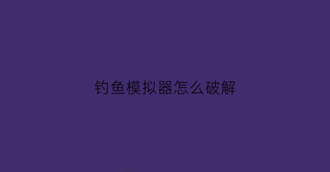 钓鱼模拟器怎么破解(钓鱼模拟器怎么破解鱼饵)