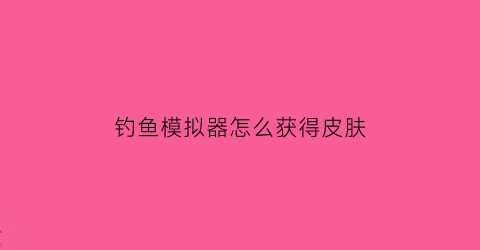 钓鱼模拟器怎么获得皮肤(钓鱼模拟器怎么获得皮肤视频)