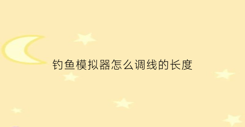 钓鱼模拟器怎么调线的长度(钓鱼模拟器漂线长度)