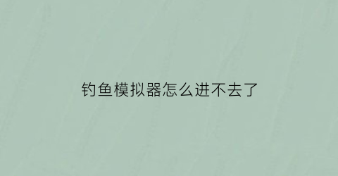 钓鱼模拟器怎么进不去了(钓鱼模拟器打不开)