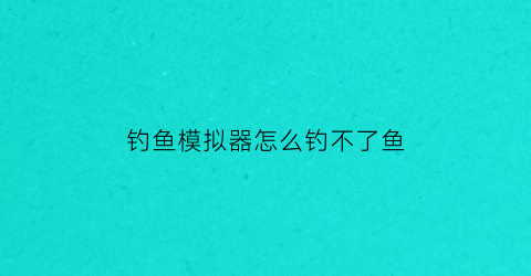 钓鱼模拟器怎么钓不了鱼