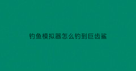 “钓鱼模拟器怎么钓到巨齿鲨(钓鱼模拟器怎么抛竿)