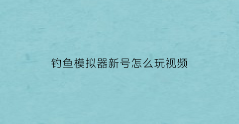 钓鱼模拟器新号怎么玩视频(钓鱼模拟器好玩吗)