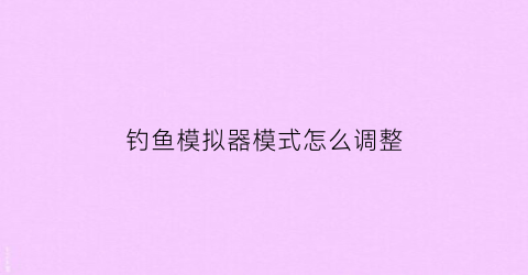 钓鱼模拟器模式怎么调整(钓鱼模拟器不减反增)