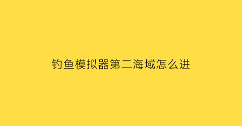 钓鱼模拟器第二海域怎么进(钓鱼模拟器怎么换鱼饵)