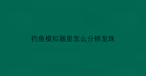 钓鱼模拟器里怎么分辨龙珠(钓鱼模拟器怎么钓鱼)