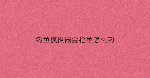 “钓鱼模拟器金枪鱼怎么钓(终极钓鱼模拟器金枪鱼)