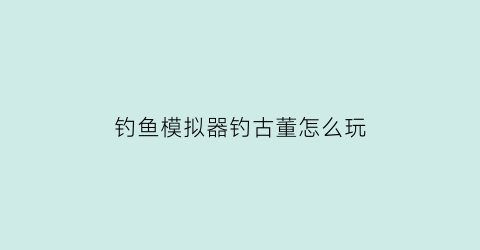 钓鱼模拟器钓古董怎么玩(钓鱼模拟器底钓)