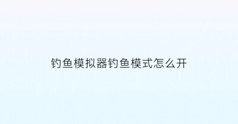 “钓鱼模拟器钓鱼模式怎么开(钓鱼模拟器不减反增)