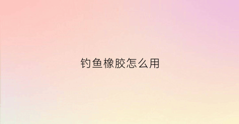 钓鱼橡胶怎么用