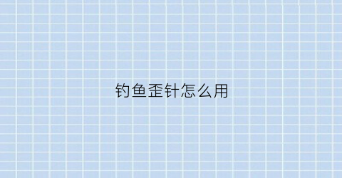 钓鱼歪针怎么用(钓鱼歪针怎么用视频教程)