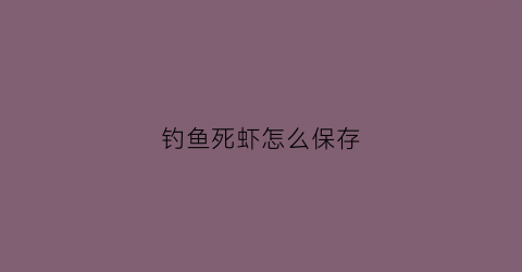 钓鱼死虾怎么保存(死虾能钓海鱼吗)
