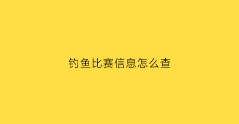 钓鱼比赛信息怎么查(钓鱼比赛积分查询)